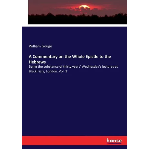 A Commentary on the Whole Epistle to the Hebrews: Being the substance of thirty years' Wednesday's lectures at Blackfriars, London. Vol. 1 - Paperback