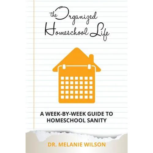 The Organized Homeschool Life: A Week-By-Week Guide to Homeschool Sanity - Paperback