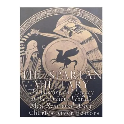 The Spartan Military: The History and Legacy of the Ancient World's Most Renowned Army - Paperback