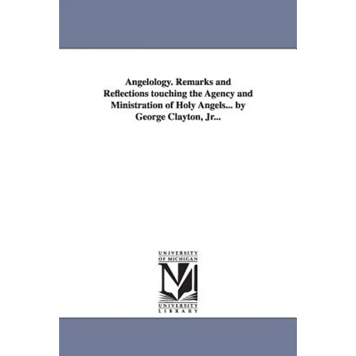 Angelology. Remarks and Reflections Touching the Agency and Ministration of Holy Angels... by George Clayton, Jr... - Paperback