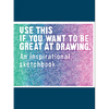 Use This If You Want to Be Great at Drawing: An Inspirational Sketchbook - Paperback