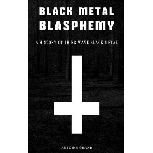 Black Metal Blasphemy: A History Of Third Wave Black Metal: The Untold History Behind The Third Wave Of Black Metal - Paperback