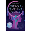 Energía Femenina Divina: Cómo Manifestar Con La Energía De La Diosa Y Los Secretos Del Despertar De La Energía Femenina Que No Quieren Que Conozcas (C - Paperback