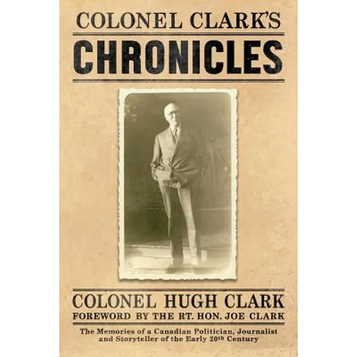 Colonel Clark's Chronicles: The Memories of a Canadian Politician, Journalist and Storyteller of the Early 20th Century - Paperback