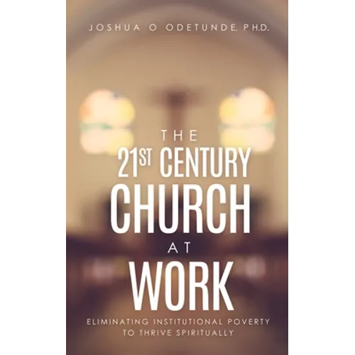 The 21st Century Church at Work: Eliminating Institutional Poverty to Thrive Spiritually - Paperback