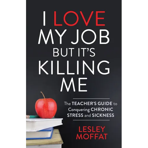 I Love My Job But It's Killing Me: The Teacher's Guide to Conquering Chronic Stress and Sickness - Paperback