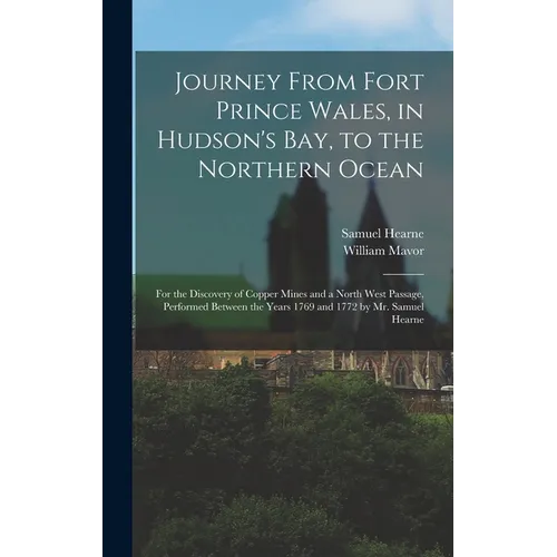 Journey From Fort Prince Wales, in Hudson's Bay, to the Northern Ocean [microform]: for the Discovery of Copper Mines and a North West Passage, Perfor - Hardcover