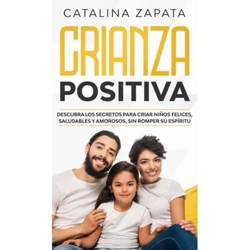 Crianza positiva: Descubra los secretos para criar niños felices, saludables y amorosos, sin romper su espíritu - Hardcover