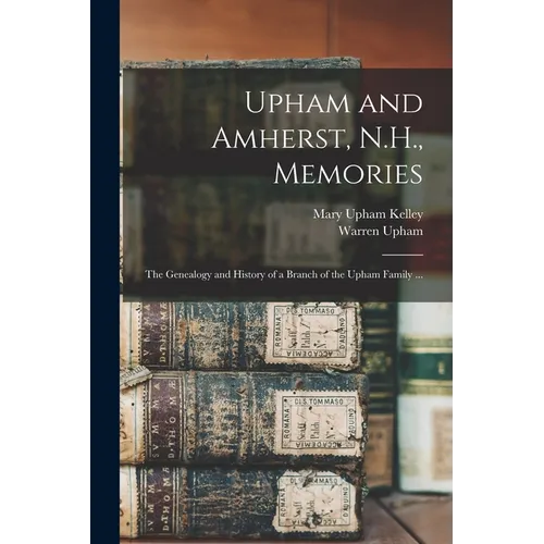Upham and Amherst, N.H., Memories: the Genealogy and History of a Branch of the Upham Family ... - Paperback