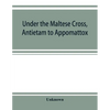 Under the Maltese cross, Antietam to Appomattox, the loyal uprising in western Pennsylvania, 1861-1865; campaigns 155th Pennsylvania regiment - Paperback