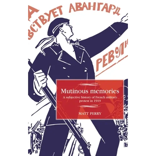 Mutinous Memories: A Subjective History of French Military Protest in 1919 - Paperback