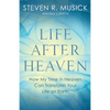 Life After Heaven: How My Time in Heaven Can Transform Your Life on Earth - Paperback