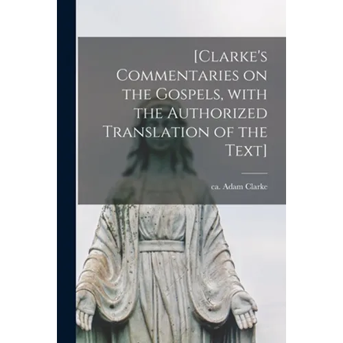 [Clarke's Commentaries on the Gospels, With the Authorized Translation of the Text] - Paperback