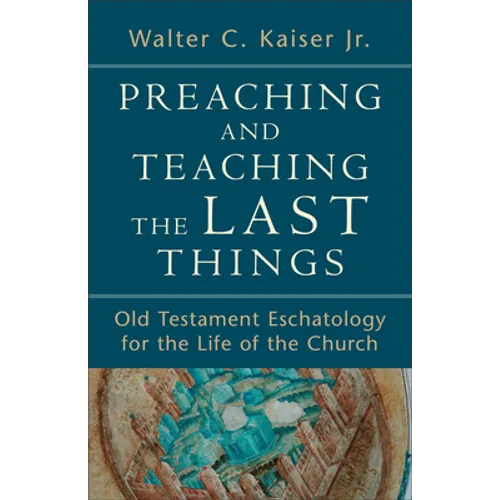 Preaching and Teaching the Last Things: Old Testament Eschatology for the Life of the Church - Paperback