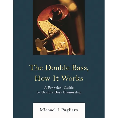 The Double Bass, How It Works: A Practical Guide to Double Bass Ownership - Paperback