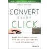 Convert Every Click: Make More Money Online with Holistic Conversion Rate Optimization - Paperback