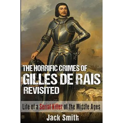 The Horrific Crimes of Gilles de Rais Revisited: Life of a Serial Killer of the Middle Ages - Paperback
