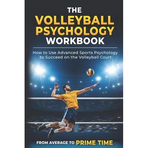 The Volleyball Psychology Workbook: How to Use Advanced Sports Psychology to Succeed on the Volleyball Court - Paperback