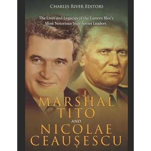 Marshal Tito and Nicolae Ceaușescu: The Lives and Legacies of the Eastern Bloc's Most Notorious Non-Soviet Leaders - Paperback