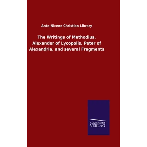 The Writings of Methodius, Alexander of Lycopolis, Peter of Alexandria, and several Fragments - Hardcover