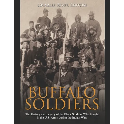 Buffalo Soldiers: The History and Legacy of the Black Soldiers Who Fought in the U.S. Army during the Indian Wars - Paperback