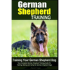 German Shepherd Training Training Your German Shepherd Dog: Your Complete German Shepherd Training Guide for Training, Raising and Caring for German S - Paperback