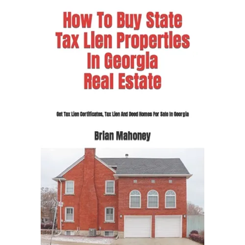 How To Buy State Tax Lien Properties In Georgia Real Estate: Get Tax Lien Certificates, Tax Lien And Deed Homes For Sale In Georgia - Paperback