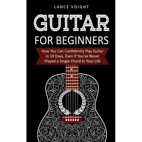 Guitar for Beginners: How You Can Confidently Play Guitar In 10 Days, Even If You've Never Played a Single Chord In Your Life - Paperback