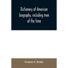 Dictionary of American biography, including men of the time; containing nearly ten thousand notices of persons of both sexes, of native and foreign bi - Paperback
