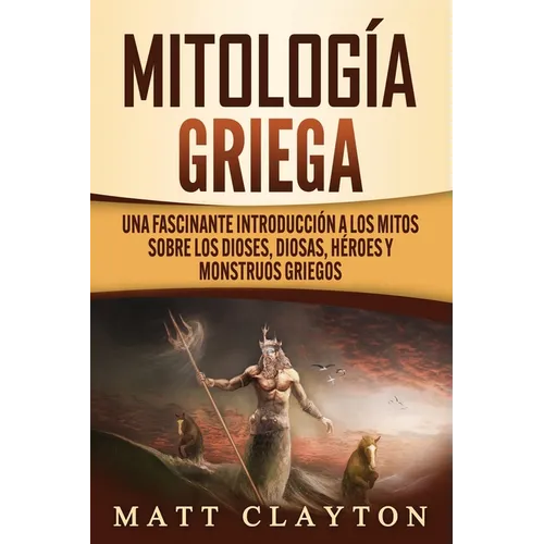 Mitología griega: Una fascinante introducción a los mitos sobre los dioses, diosas, héroes y monstruos griegos - Paperback