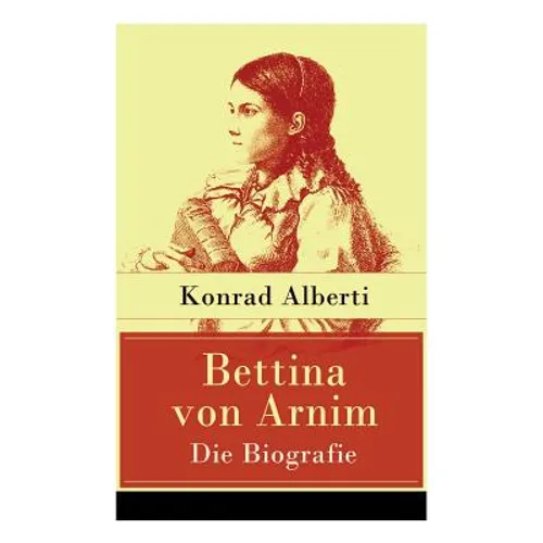 Bettina von Arnim - Die Biografie: Lebensgeschichte der bedeutenden Schriftstellerin der deutschen Romantik - Paperback