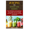 Juicing for Weight Loss Newbies: Over 50 Delicious Juicing Recipes That Enable You Loss Weight Naturally Fast, Increase Strength and Stamina - Paperback