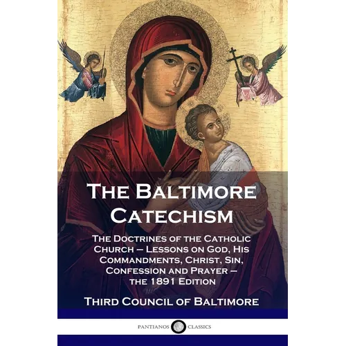 The Baltimore Catechism: The Doctrines of the Catholic Church - Lessons on God, His Commandments, Christ, Sin, Confession and Prayer - the 1891 Editio - Paperback