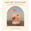 Nature Macramé: 20+ Stunning Projects Inspired by Mountains, Oceans, Deserts, & More - Paperback