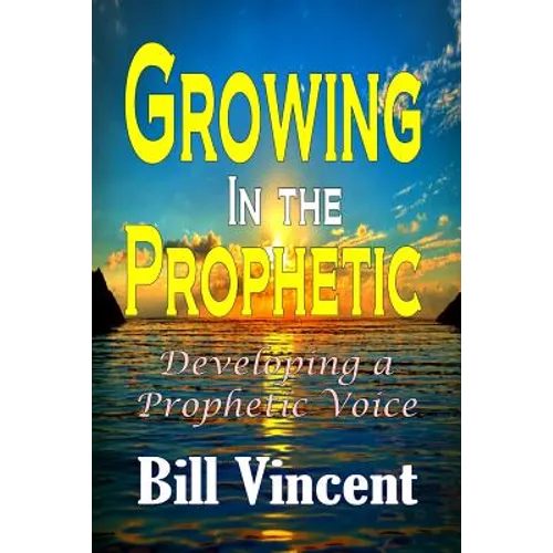 Growing In the Prophetic: Developing a Prophetic Voice - Paperback