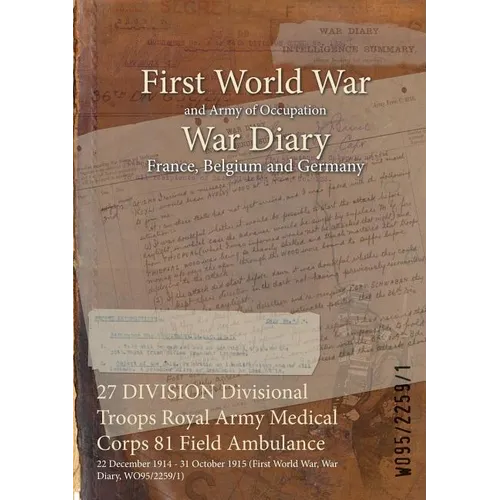 27 DIVISION Divisional Troops Royal Army Medical Corps 81 Field Ambulance: 22 December 1914 - 31 October 1915 (First World War, War Diary, WO95/2259/1 - Paperback