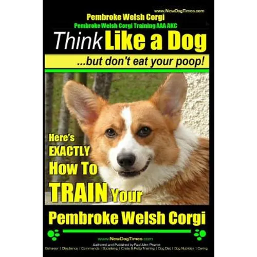Pembroke Welsh Corgi, Pembroke Welsh Corgi Training AAA AKC: Think Like a Dog, But Don't Eat Your Poop! - Breed Expert Dog Training: Here's EXACTLY Ho - Paperback