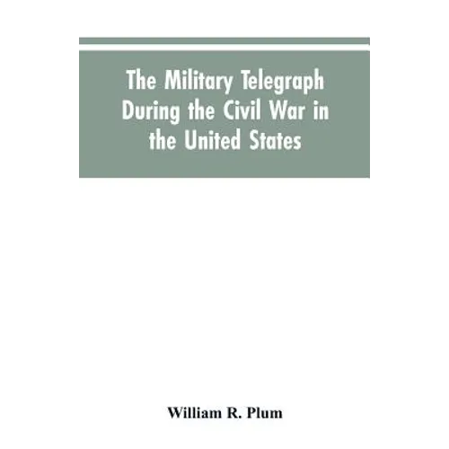 The military telegraph during the civil war in the United States, with an exposition of ancient and modern means of communication, and of the federal - Paperback