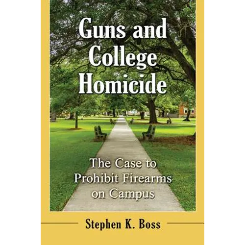 Guns and College Homicide: The Case to Prohibit Firearms on Campus - Paperback