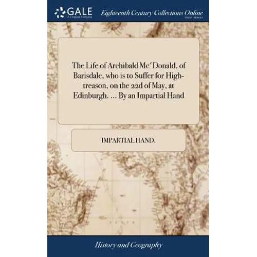 The Life of Archibald Mc'Donald, of Barisdale, who is to Suffer for High-treason, on the 22d of May, at Edinburgh. ... By an Impartial Hand - Hardcover