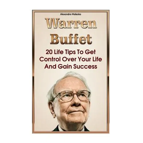 Warren Buffett: 20 Life Tips To Get Control Over Your Life And Gain Success: (Warren Buffet Biography, Business Success, The Essays of - Paperback