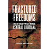 Fractured Freedoms: Reconstructing Central Louisiana - Hardcover
