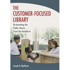 The Customer-Focused Library: Re-Inventing the Public Library From the Outside-In - Paperback