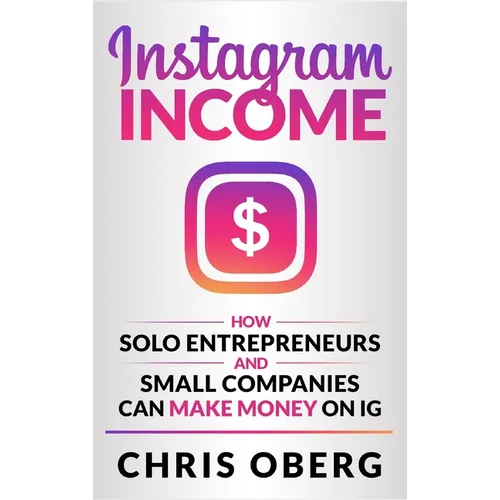 Instagram Income: How Solo Entrepreneurs and Small Companies can Make Money on IG - Hardcover