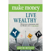 Make Money, Live Wealthy: 75 Successful Entrepreneurs Share the 10 Simple Steps to True Wealth: Money, Investing, Lifestyle, Entrepreneurship, S - Paperback