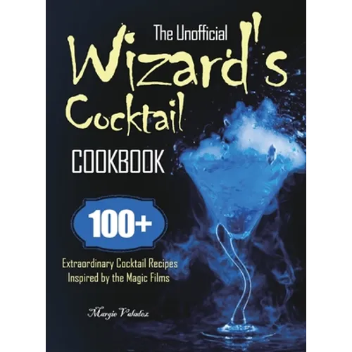 The Unofficial Wizard's Cocktail Cookbook: 100+ Extraordinary Cocktail Recipes Inspired by the Magic Films - Hardcover