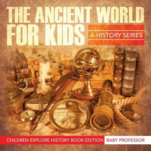 The Ancient World For Kids: A History Series - Children Explore History Book Edition - Paperback