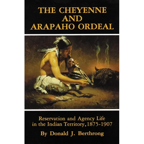The Cheyenne and Arapaho Ordeal: Reservation and Agency Life in the Indian Territory, 1875-1907 Volume 136 - Paperback