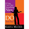 If You Can't Say Something Nice, What Do You Say?: Practical Solutions for Working Together Better - Paperback