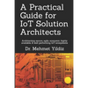 A Practical Guide for IoT Solution Architects: Architecting secure, agile, economical, highly available, well performing IoT ecosystems - Paperback